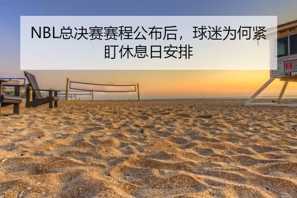 NBL总决赛赛程公布后，球迷为何紧盯休息日安排